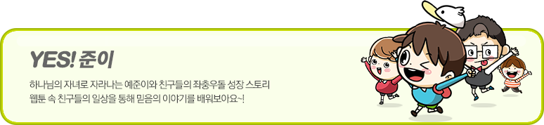 yes!준이 하나님의 자녀로 자라나는 예준이와 친구들의 좌충우돌 성장 스토리 웹툰 속 친구들의 일상을통해 믿음의 이야기를 배워보아요~!